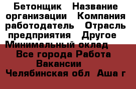 Бетонщик › Название организации ­ Компания-работодатель › Отрасль предприятия ­ Другое › Минимальный оклад ­ 1 - Все города Работа » Вакансии   . Челябинская обл.,Аша г.